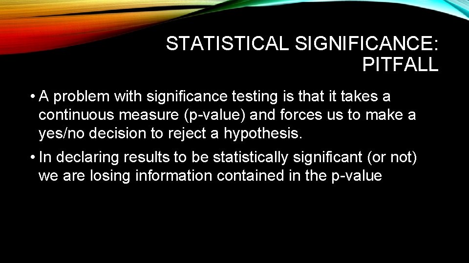 STATISTICAL SIGNIFICANCE: PITFALL • A problem with significance testing is that it takes a