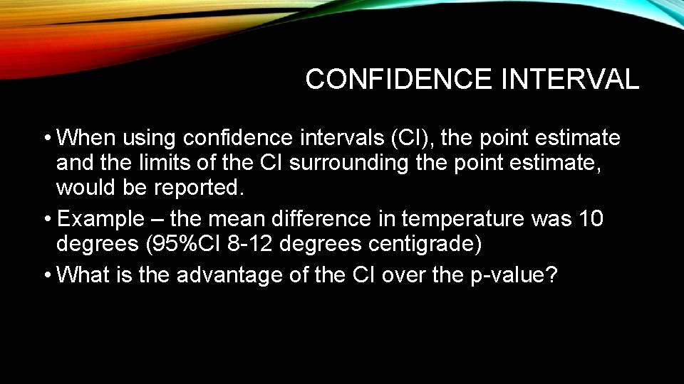 CONFIDENCE INTERVAL • When using confidence intervals (CI), the point estimate and the limits