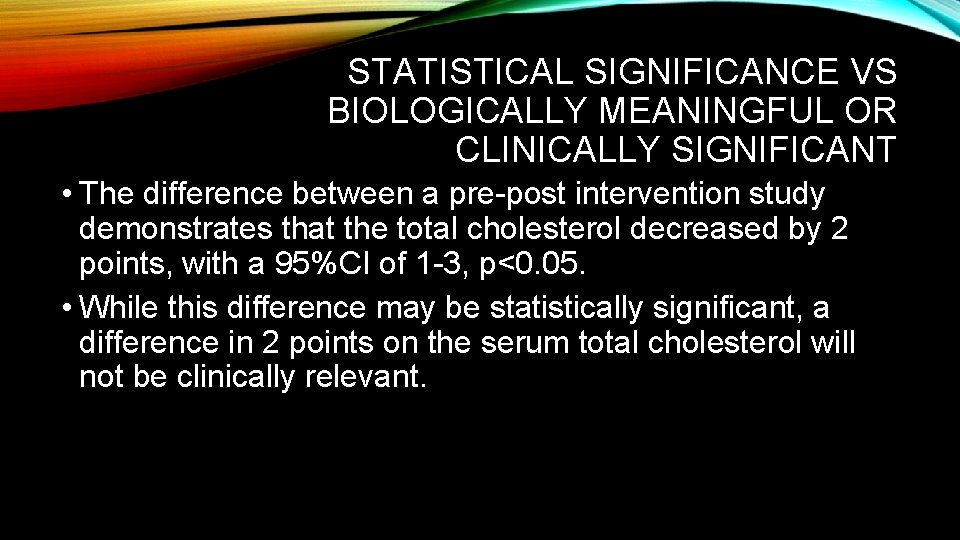 STATISTICAL SIGNIFICANCE VS BIOLOGICALLY MEANINGFUL OR CLINICALLY SIGNIFICANT • The difference between a pre-post