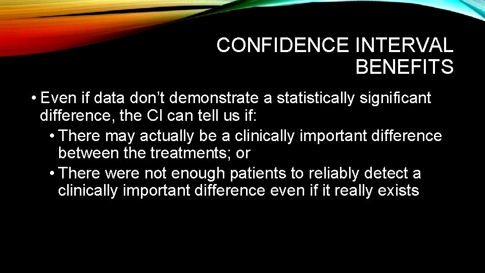 CONFIDENCE INTERVAL BENEFITS • Even if data don’t demonstrate a statistically significant difference, the