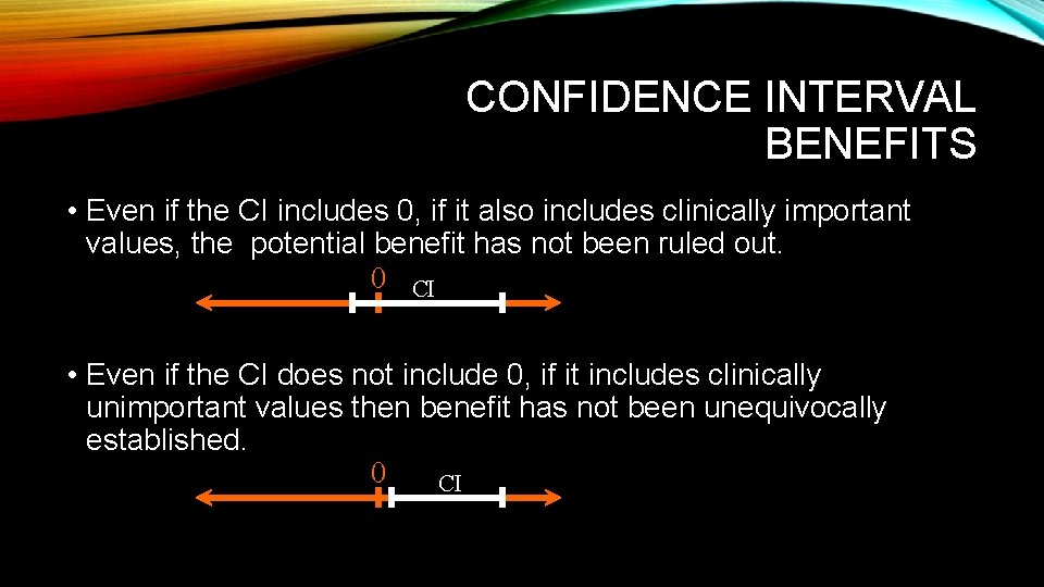 CONFIDENCE INTERVAL BENEFITS • Even if the CI includes 0, if it also includes