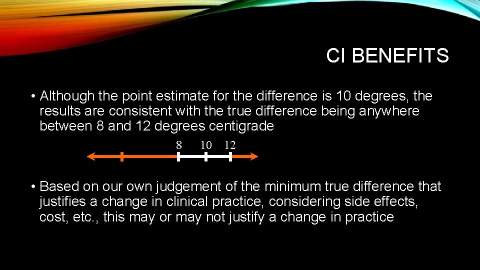 CI BENEFITS • Although the point estimate for the difference is 10 degrees, the