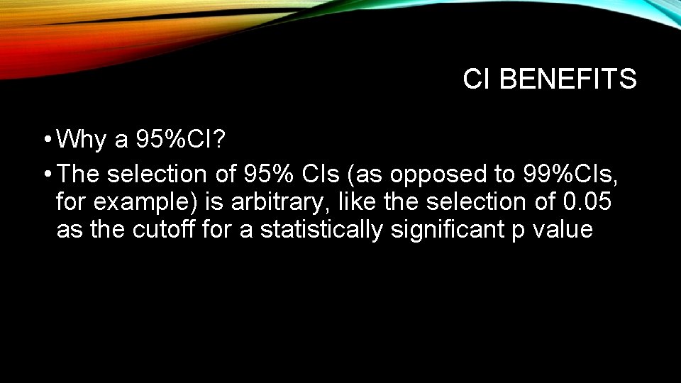 CI BENEFITS • Why a 95%CI? • The selection of 95% CIs (as opposed