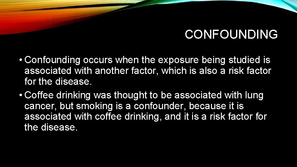 CONFOUNDING • Confounding occurs when the exposure being studied is associated with another factor,