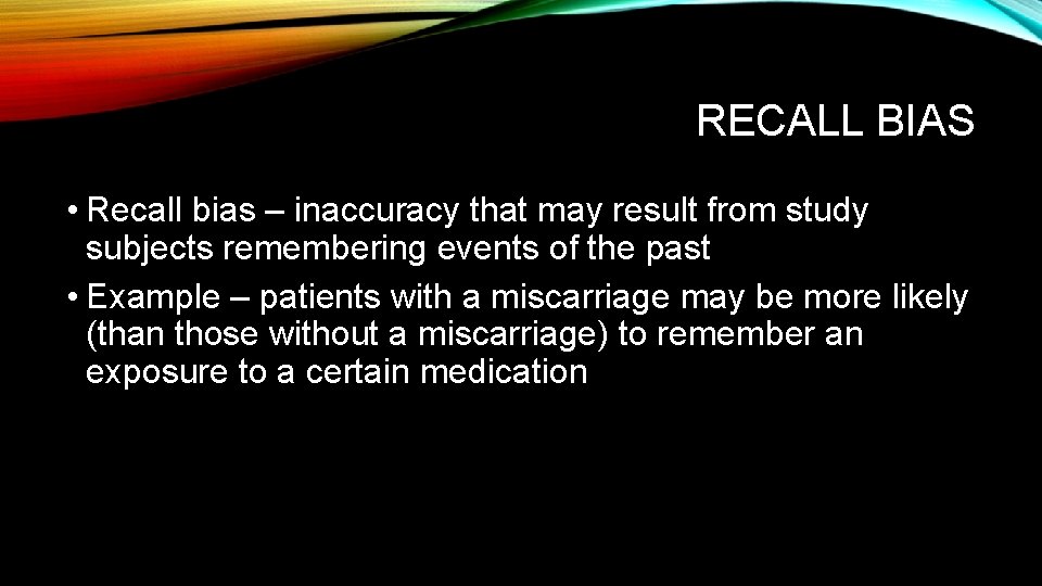 RECALL BIAS • Recall bias – inaccuracy that may result from study subjects remembering