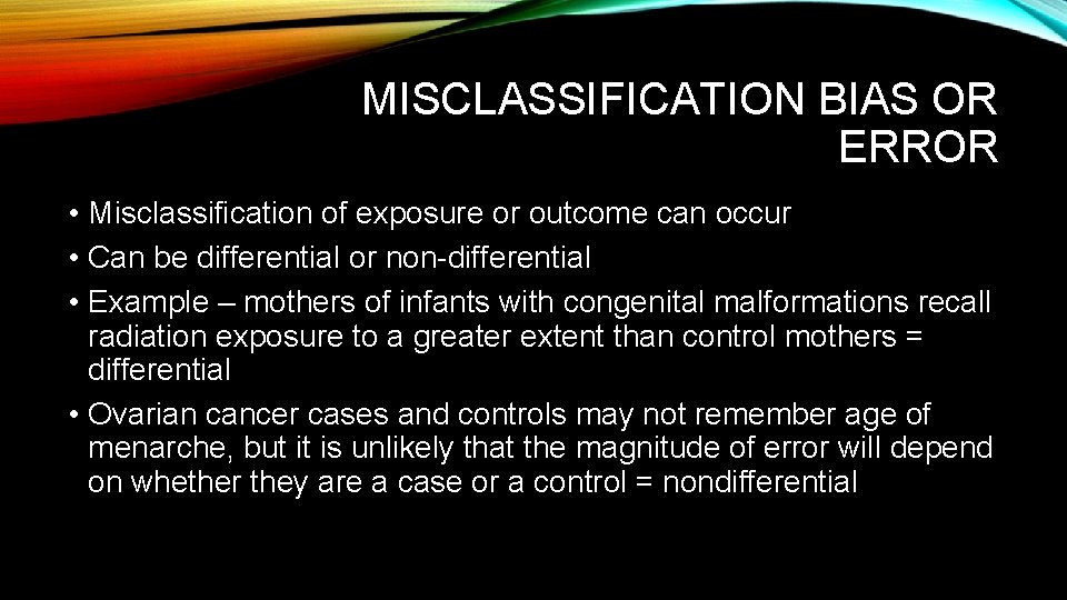 MISCLASSIFICATION BIAS OR ERROR • Misclassification of exposure or outcome can occur • Can