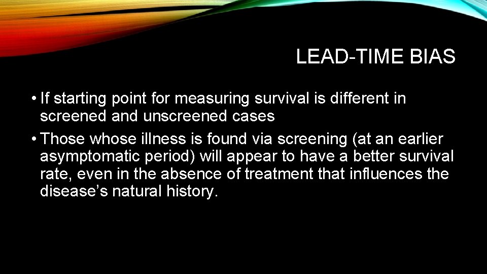 LEAD-TIME BIAS • If starting point for measuring survival is different in screened and