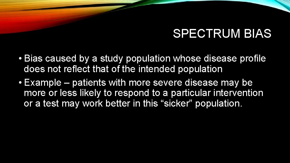 SPECTRUM BIAS • Bias caused by a study population whose disease profile does not