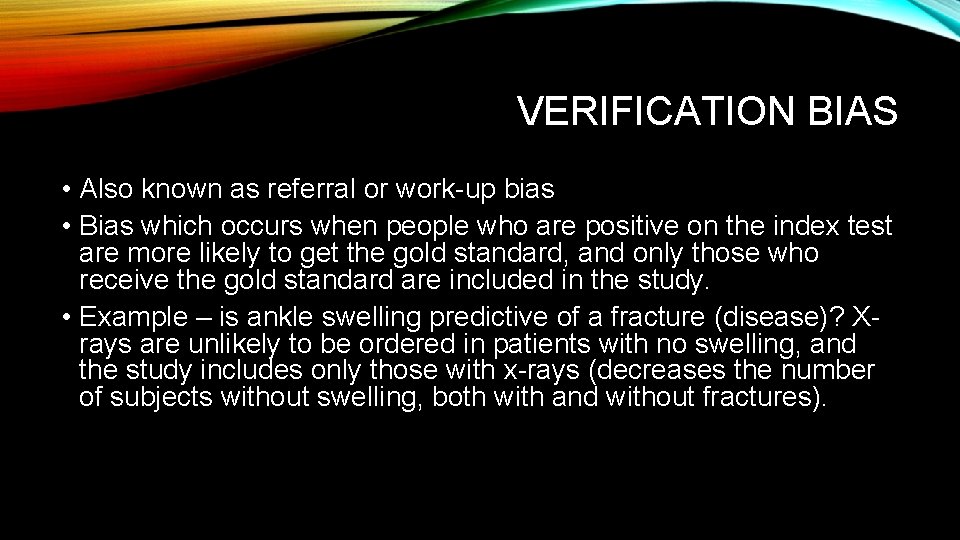 VERIFICATION BIAS • Also known as referral or work-up bias • Bias which occurs