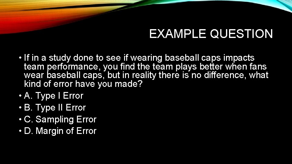 EXAMPLE QUESTION • If in a study done to see if wearing baseball caps