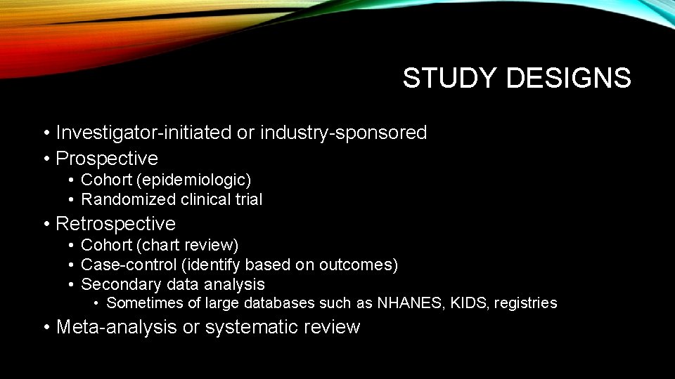 STUDY DESIGNS • Investigator-initiated or industry-sponsored • Prospective • Cohort (epidemiologic) • Randomized clinical