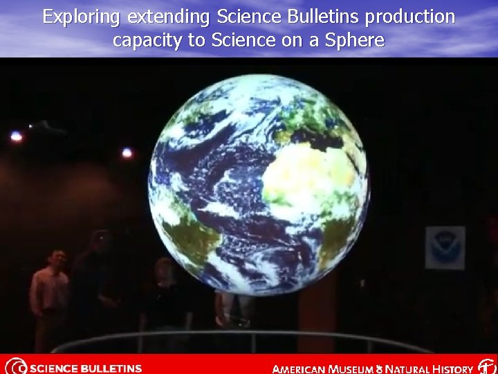 Exploring extending Science Bulletins production capacity to Science on a Sphere 