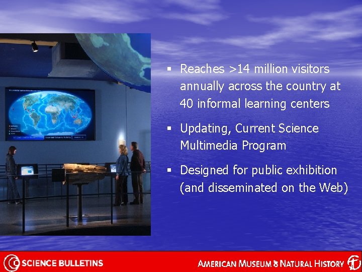 § Reaches >14 million visitors annually across the country at 40 informal learning centers