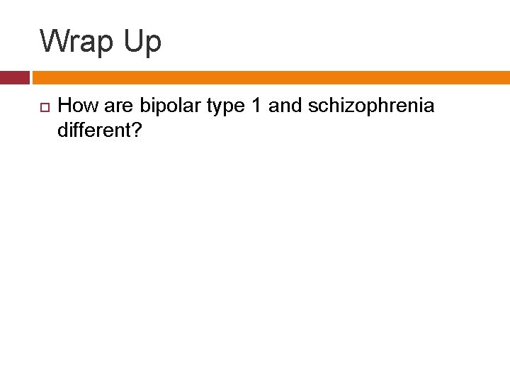Wrap Up How are bipolar type 1 and schizophrenia different? 