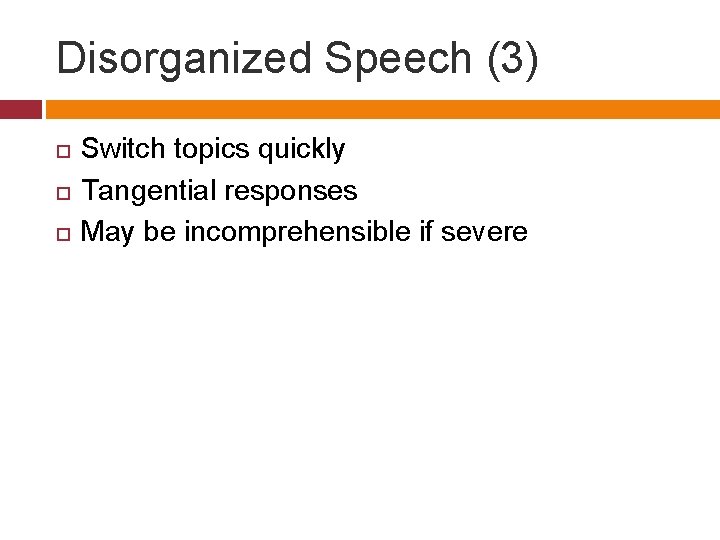 Disorganized Speech (3) Switch topics quickly Tangential responses May be incomprehensible if severe 