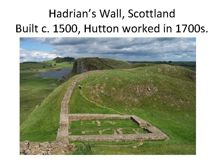 Hadrian’s Wall, Scottland Built c. 1500, Hutton worked in 1700 s. 
