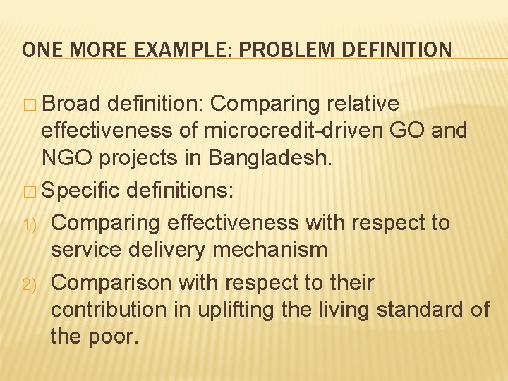 ONE MORE EXAMPLE: PROBLEM DEFINITION � Broad definition: Comparing relative effectiveness of microcredit-driven GO