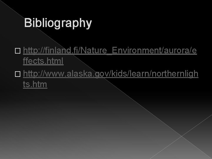 Bibliography � http: //finland. fi/Nature_Environment/aurora/e ffects. html � http: //www. alaska. gov/kids/learn/northernligh ts. htm