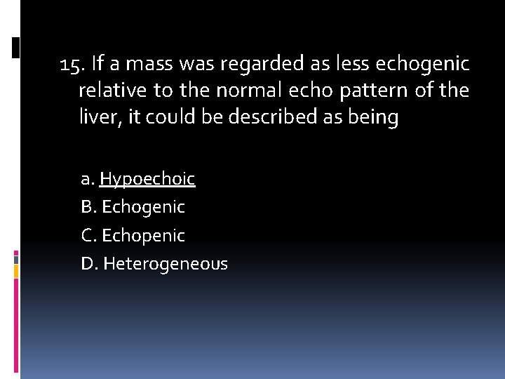 15. If a mass was regarded as less echogenic relative to the normal echo