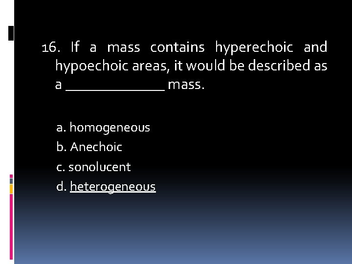 16. If a mass contains hyperechoic and hypoechoic areas, it would be described as