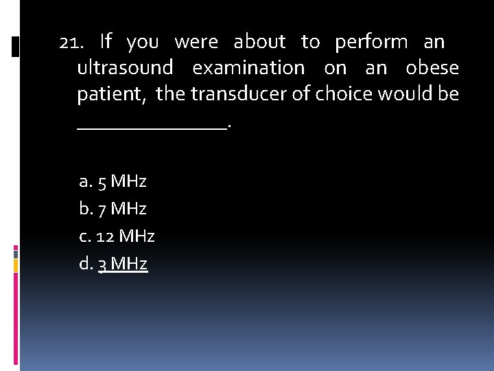 21. If you were about to perform an ultrasound examination on an obese patient,