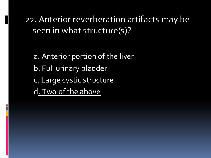 22. Anterior reverberation artifacts may be seen in what structure(s)? a. Anterior portion of