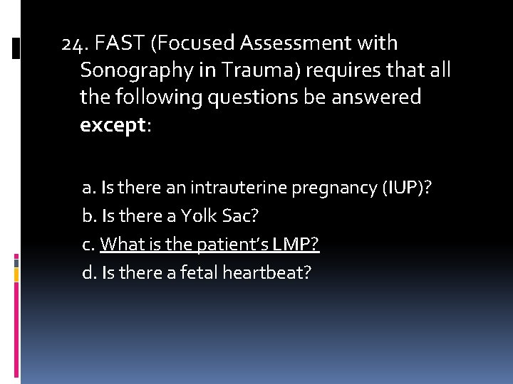 24. FAST (Focused Assessment with Sonography in Trauma) requires that all the following questions