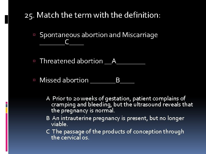 25. Match the term with the definition: Spontaneous abortion and Miscarriage _______C____ Threatened abortion