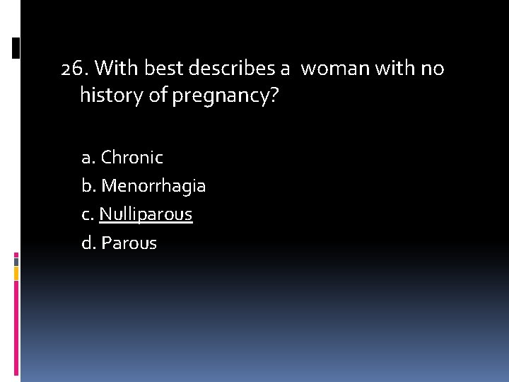 26. With best describes a woman with no history of pregnancy? a. Chronic b.