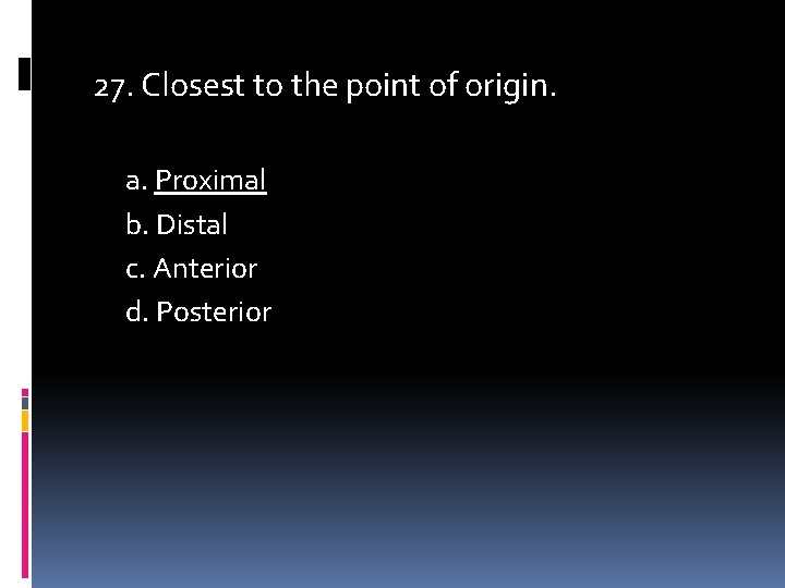 27. Closest to the point of origin. a. Proximal b. Distal c. Anterior d.