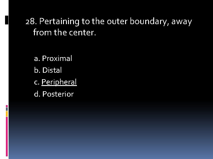 28. Pertaining to the outer boundary, away from the center. a. Proximal b. Distal