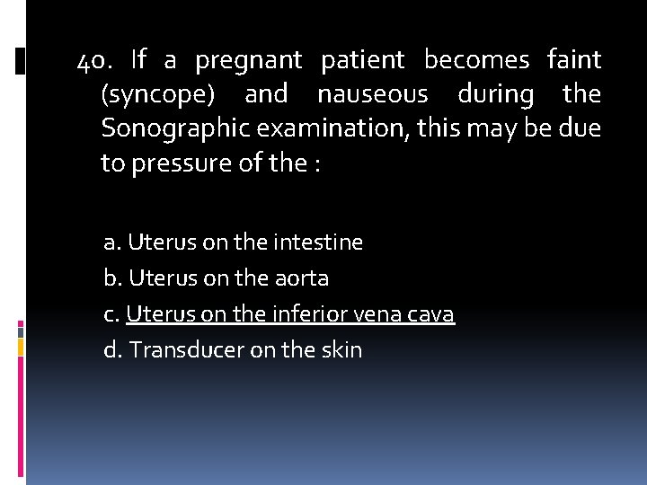 40. If a pregnant patient becomes faint (syncope) and nauseous during the Sonographic examination,