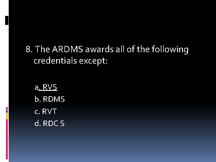 8. The ARDMS awards all of the following credentials except: a. RVS b. RDMS