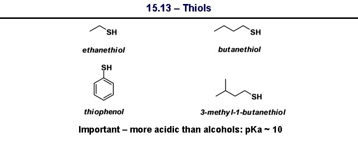 15. 13 – Thiols Important – more acidic than alcohols: p. Ka ~ 10