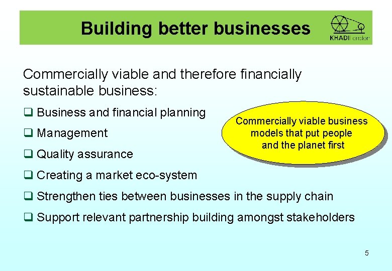 Building better businesses Commercially viable and therefore financially sustainable business: q Business and financial