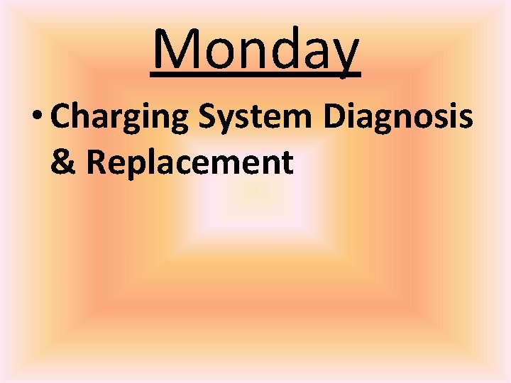 Monday • Charging System Diagnosis & Replacement 