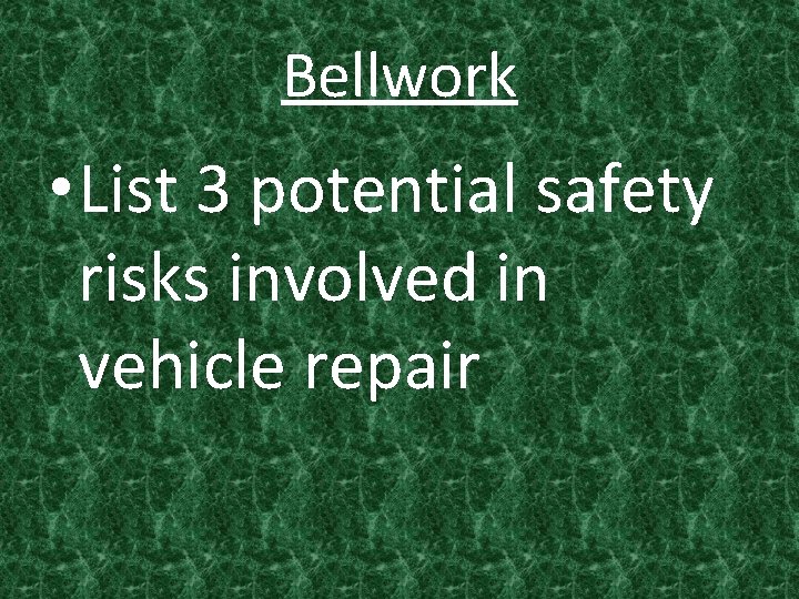Bellwork • List 3 potential safety risks involved in vehicle repair 