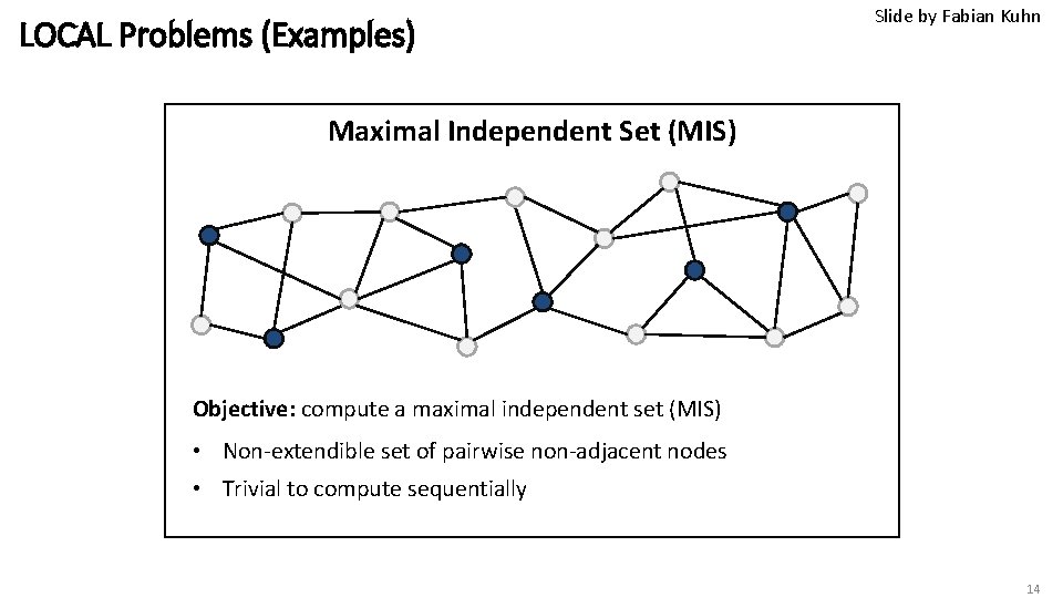 LOCAL Problems (Examples) Slide by Fabian Kuhn Maximal Independent Set (MIS) Objective: compute a LOCAL Problems (Examples) Slide by Fabian Kuhn Maximal Independent Set (MIS) Objective: compute a