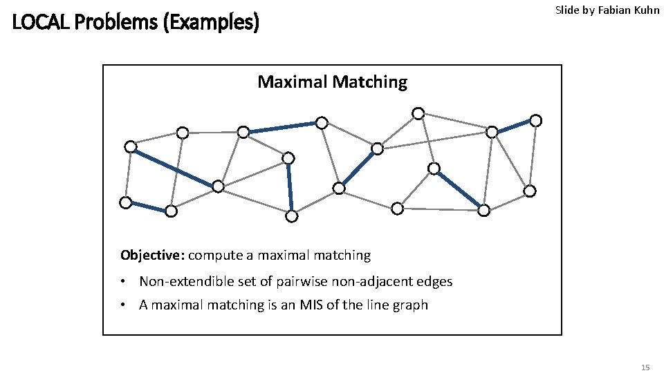 LOCAL Problems (Examples) Slide by Fabian Kuhn Maximal Matching Objective: compute a maximal matching LOCAL Problems (Examples) Slide by Fabian Kuhn Maximal Matching Objective: compute a maximal matching