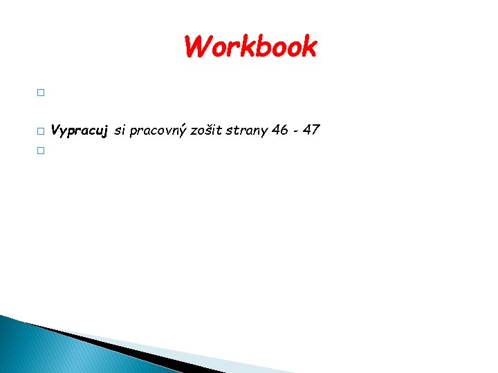 Workbook � � � Vypracuj si pracovný zošit strany 46 - 47 