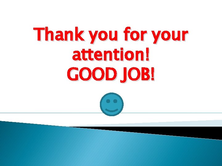 Thank you for your attention! GOOD JOB! Thank you for your attention! GOOD JOB!