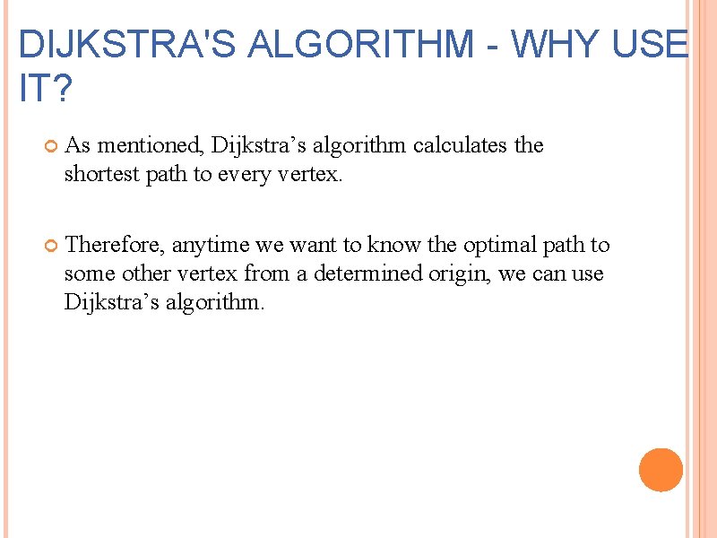 DIJKSTRA'S ALGORITHM - WHY USE IT? As mentioned, Dijkstra’s algorithm calculates the shortest path