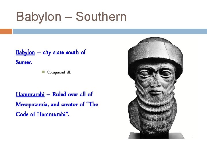 Babylon – Southern Babylon – city state south of Sumer. Conquered all. Hammurabi –