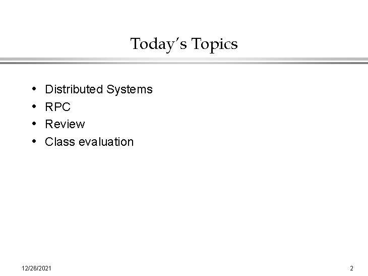 Today’s Topics • • Distributed Systems RPC Review Class evaluation 12/26/2021 2 
