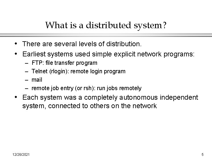 What is a distributed system? • There are several levels of distribution. • Earliest