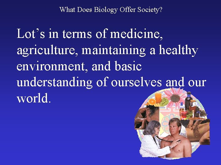 What Does Biology Offer Society? Lot’s in terms of medicine, agriculture, maintaining a healthy