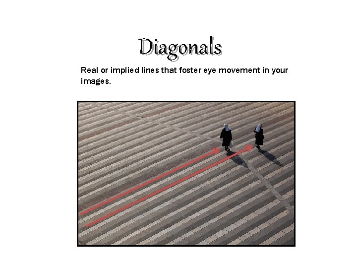 Diagonals Real or implied lines that foster eye movement in your images. 