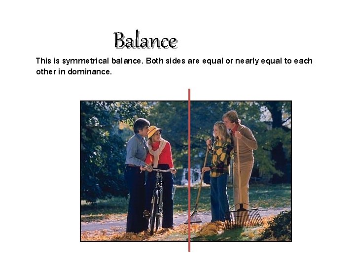 Balance This is symmetrical balance. Both sides are equal or nearly equal to each