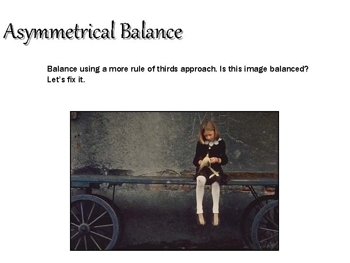 Asymmetrical Balance using a more rule of thirds approach. Is this image balanced? Let’s