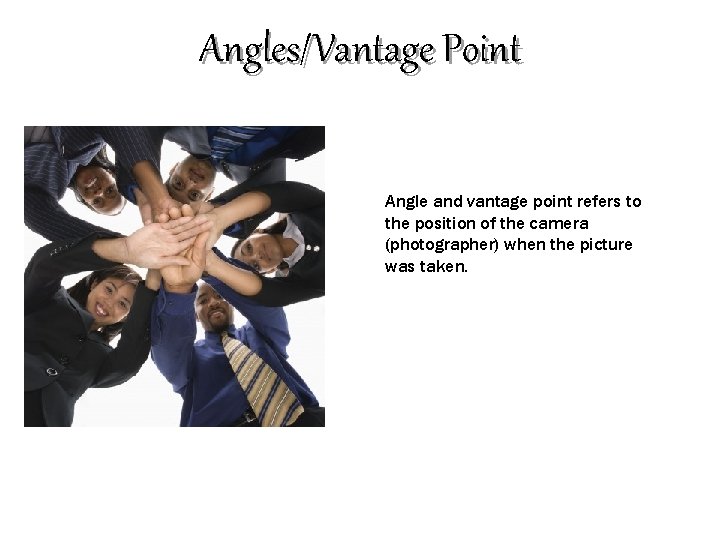 Angles/Vantage Point Angle and vantage point refers to the position of the camera (photographer)